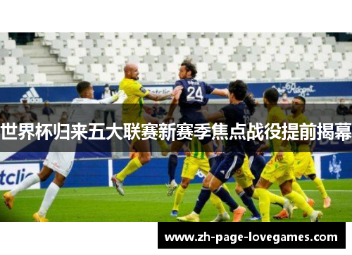 世界杯归来五大联赛新赛季焦点战役提前揭幕 世界杯归来五大联赛新赛季焦点战役提前揭幕