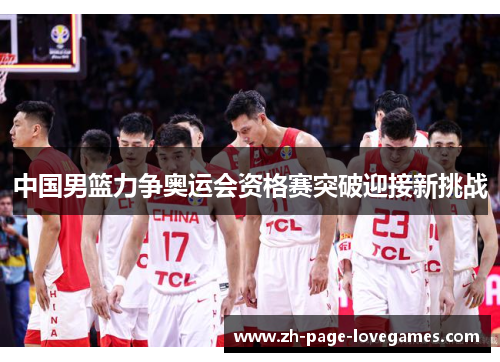中国男篮力争奥运会资格赛突破迎接新挑战