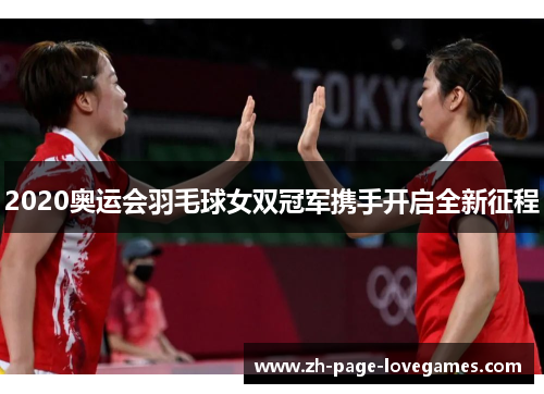 2020奥运会羽毛球女双冠军携手开启全新征程